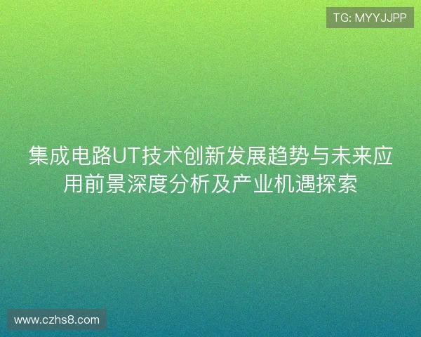 集成电路UT技术创新发展趋势与未来应用前景深度分析及产业机遇探索 集成电路UT技术创新发展趋势与未来应用前景深度分析及产业机遇探索